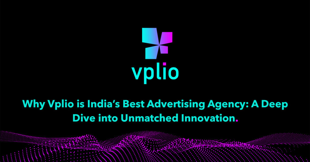 Why Vplio is India’s Best Advertising Agency: A Deep Dive into Unmatched Innovation