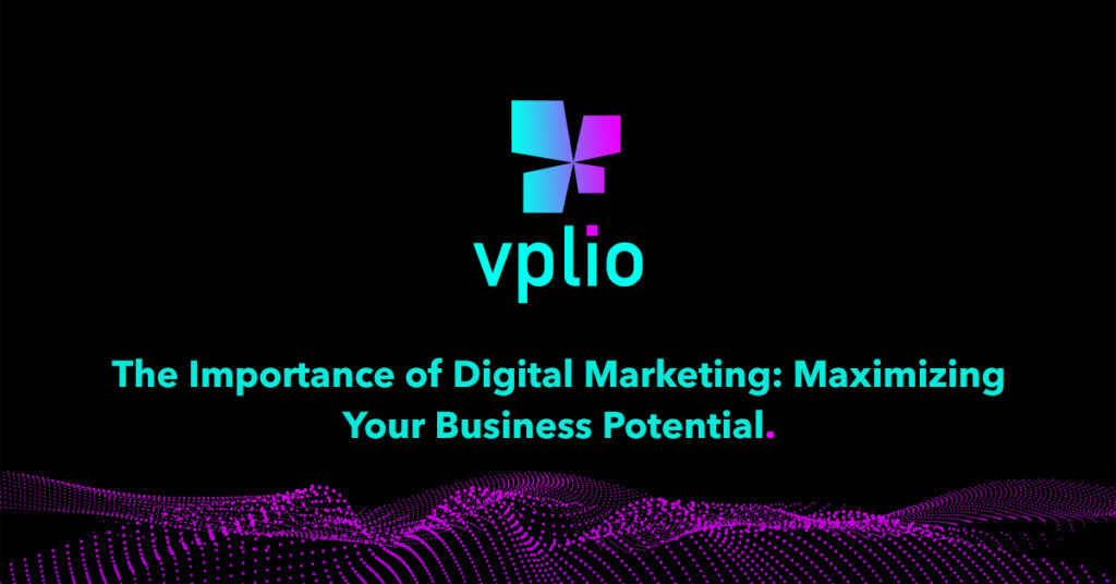 The Importance of Digital Marketing: Maximizing Your Business Potential