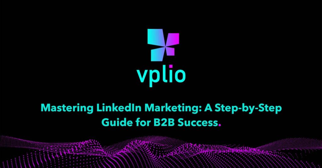 Mastering LinkedIn Marketing- A Step-by-Step Guide for B2B Success