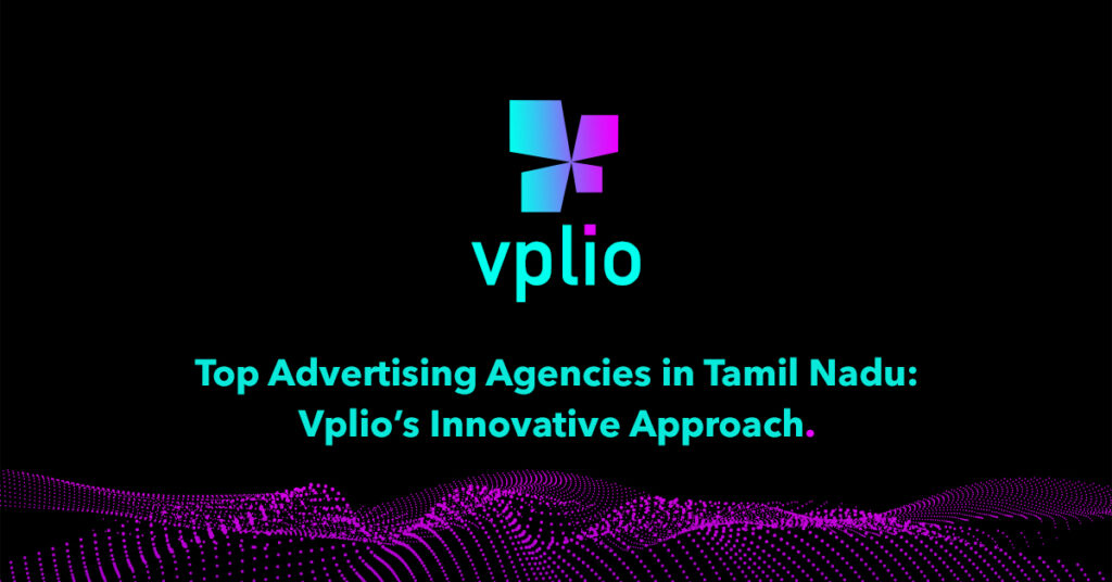 Top Advertising Agencies in Tamil Nadu: Vplio’s Innovative Approach